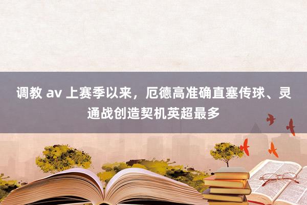 调教 av 上赛季以来，厄德高准确直塞传球、灵通战创造契机英超最多