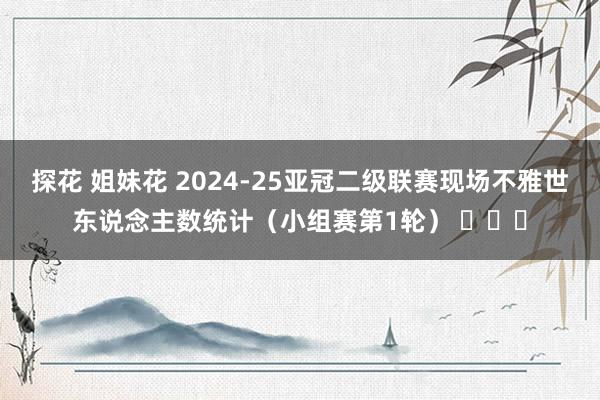 探花 姐妹花 2024-25亚冠二级联赛现场不雅世东说念主数统计（小组赛第1轮） ​​​