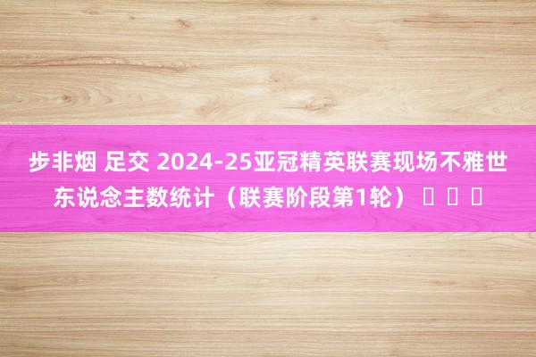 步非烟 足交 2024-25亚冠精英联赛现场不雅世东说念主数统计（联赛阶段第1轮） ​​​