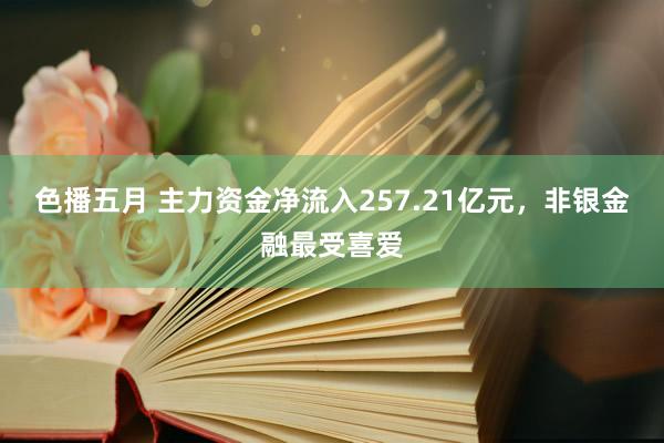 色播五月 主力资金净流入257.21亿元，非银金融最受喜爱