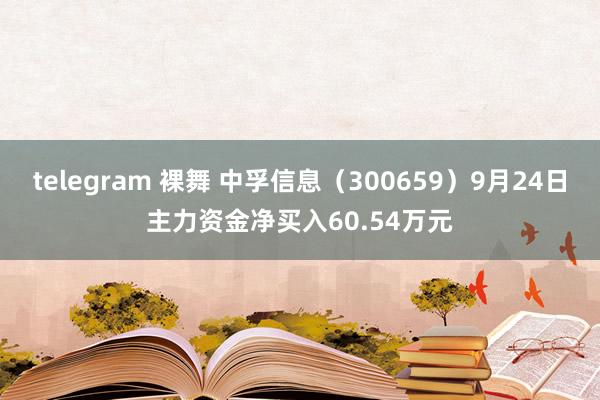 telegram 裸舞 中孚信息（300659）9月24日主力资金净买入60.54万元