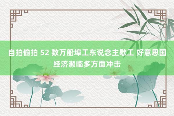 自拍偷拍 52 数万船埠工东说念主歇工 好意思国经济濒临多方面冲击