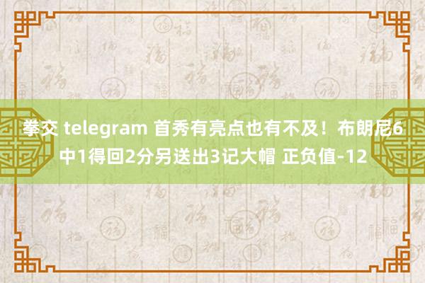 拳交 telegram 首秀有亮点也有不及！布朗尼6中1得回2分另送出3记大帽 正负值-12