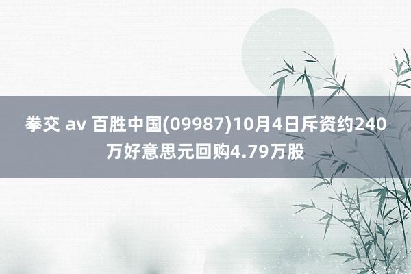 拳交 av 百胜中国(09987)10月4日斥资约240万好意思元回购4.79万股