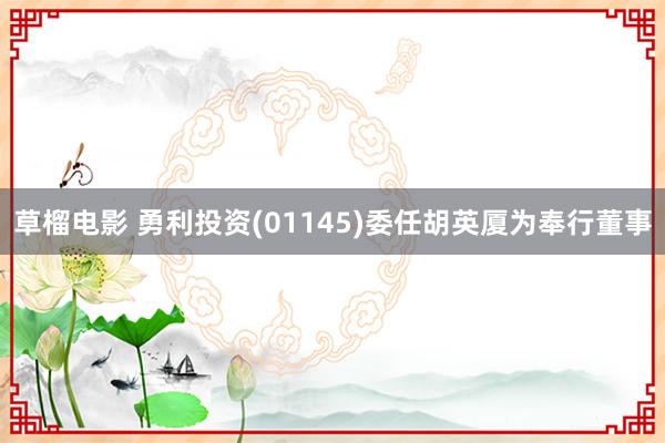 草榴电影 勇利投资(01145)委任胡英厦为奉行董事