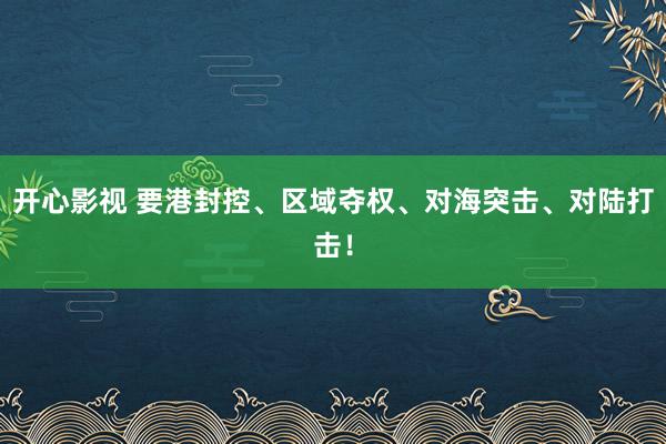 开心影视 要港封控、区域夺权、对海突击、对陆打击！