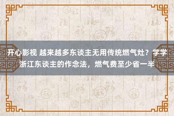 开心影视 越来越多东谈主无用传统燃气灶？学学浙江东谈主的作念法，燃气费至少省一半