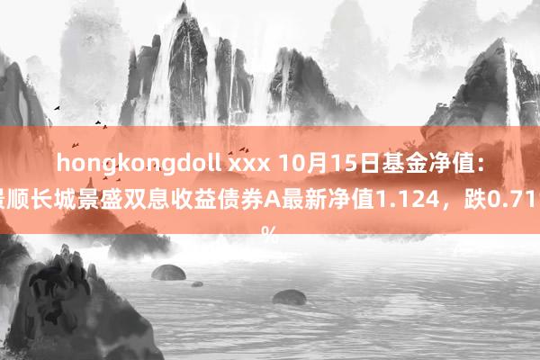 hongkongdoll xxx 10月15日基金净值：景顺长城景盛双息收益债券A最新净值1.124，跌0.71%