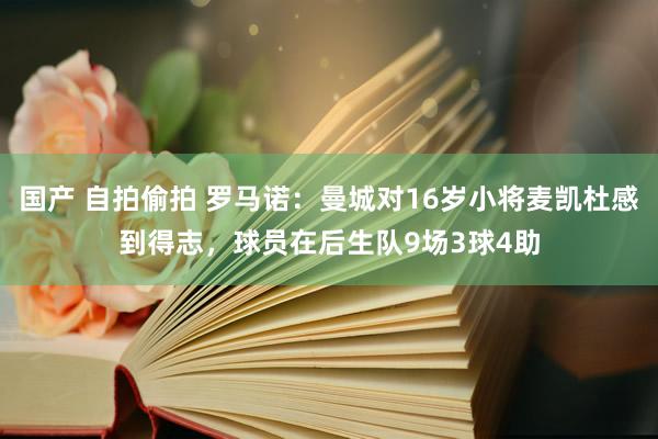 国产 自拍偷拍 罗马诺：曼城对16岁小将麦凯杜感到得志，球员在后生队9场3球4助