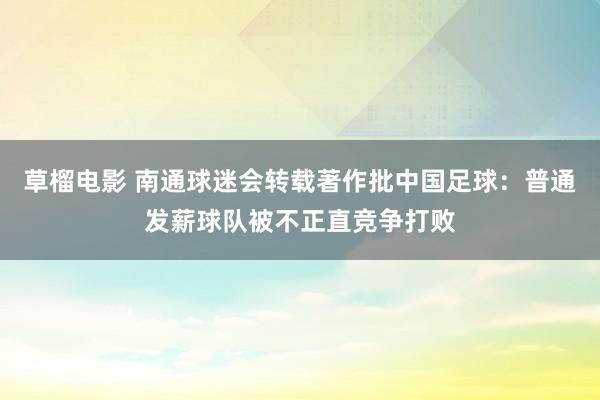 草榴电影 南通球迷会转载著作批中国足球：普通发薪球队被不正直竞争打败