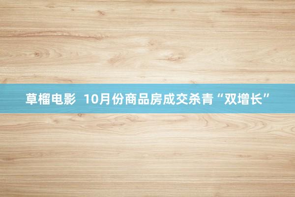 草榴电影  10月份商品房成交杀青“双增长”