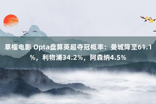 草榴电影 Opta盘算英超夺冠概率：曼城降至61.1%，利物浦34.2%，阿森纳4.5%