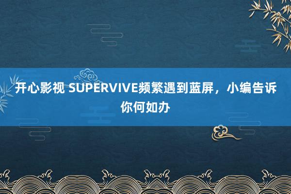 开心影视 SUPERVIVE频繁遇到蓝屏，小编告诉你何如办