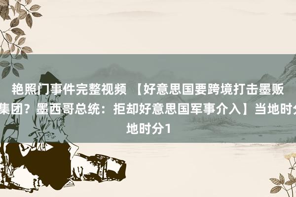 艳照门事件完整视频 【好意思国要跨境打击墨贩毒集团？墨西哥总统：拒却好意思国军事介入】当地时分1