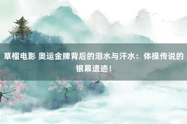 草榴电影 奥运金牌背后的泪水与汗水：体操传说的银幕遗迹！