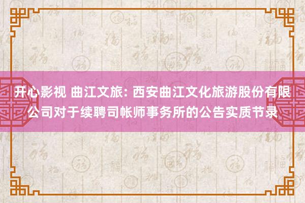 开心影视 曲江文旅: 西安曲江文化旅游股份有限公司对于续聘司帐师事务所的公告实质节录