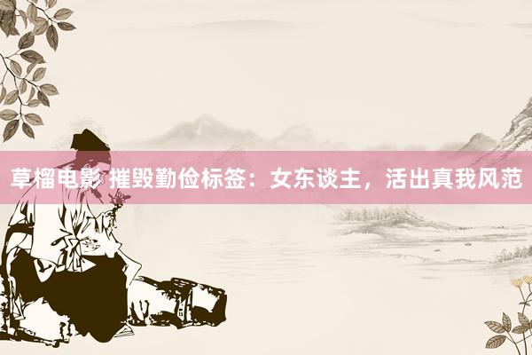 草榴电影 摧毁勤俭标签：女东谈主，活出真我风范