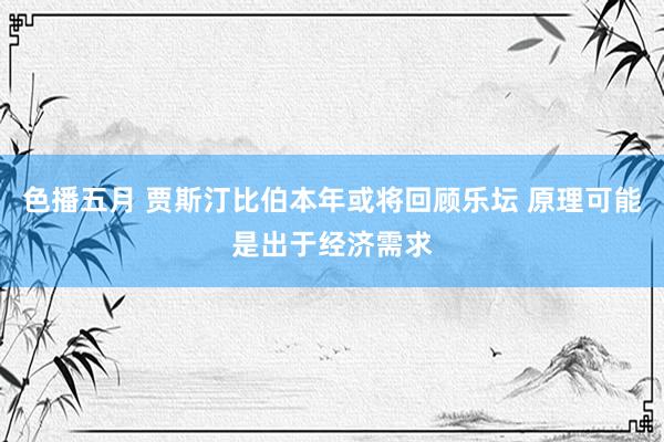 色播五月 贾斯汀比伯本年或将回顾乐坛 原理可能是出于经济需求