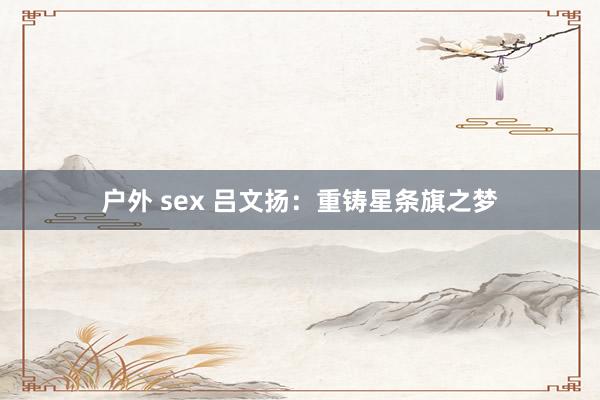 户外 sex 吕文扬：重铸星条旗之梦