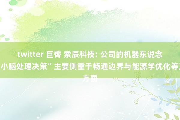 twitter 巨臀 索辰科技: 公司的机器东说念主“小脑处理决策”主要侧重于畅通边界与能源学优化等方面